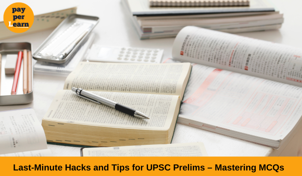 Last-Minute Hacks and Tips for UPSC Prelims – Mastering MCQs