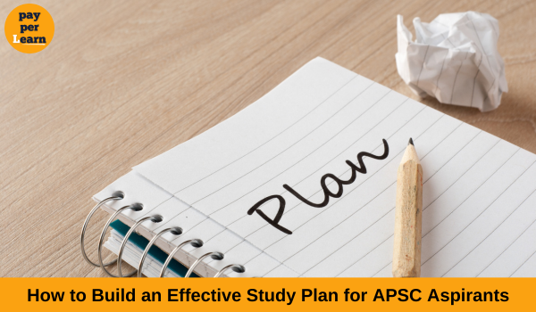 How to Build an Effective Study Plan for APSC Aspirants- UPSC best Academy- Pay Per Learn