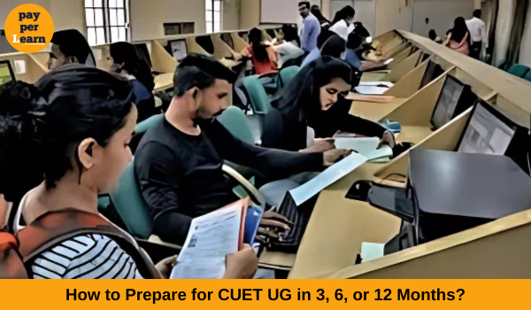 How to Prepare for CUET UG in 3, 6, or 12 Months - Pay Per Learn